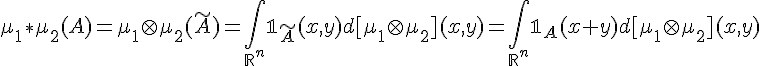 \Large \mu_1\ast\mu_2(A)=\mu_1\otimes\mu_2(\tilde A)=\Bigint_{\mathbb{R}^n}\mathbb{1}_{\tild A}(x,y)d[\mu_1\otimes\mu_2](x,y)=\Bigint_{\mathbb{R}^n}\mathbb{1}_{A}(x+y)d[\mu_1\otimes\mu_2](x,y)